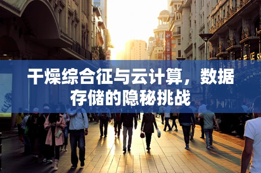 干燥综合征与云计算，数据存储的隐秘挑战