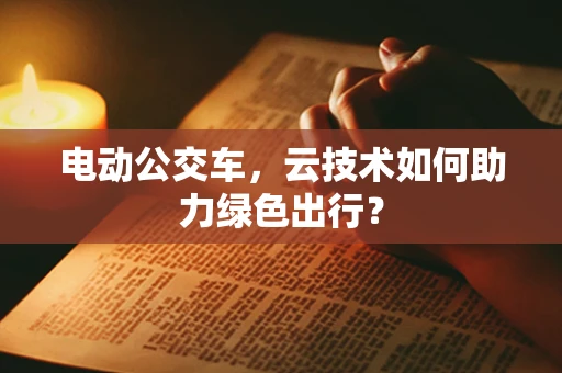电动公交车，云技术如何助力绿色出行？