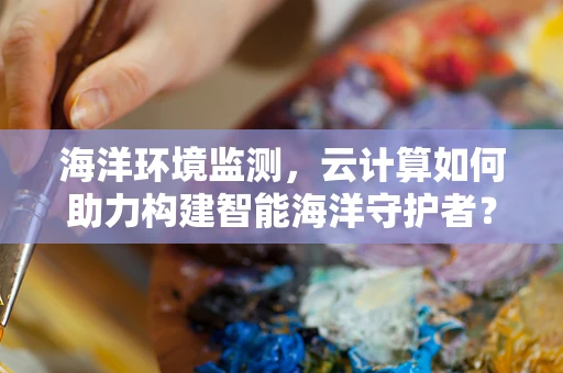 海洋环境监测，云计算如何助力构建智能海洋守护者？