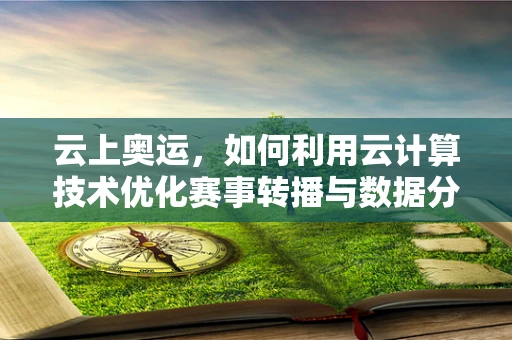 云上奥运，如何利用云计算技术优化赛事转播与数据分析？