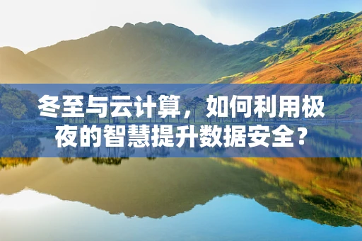 冬至与云计算，如何利用极夜的智慧提升数据安全？