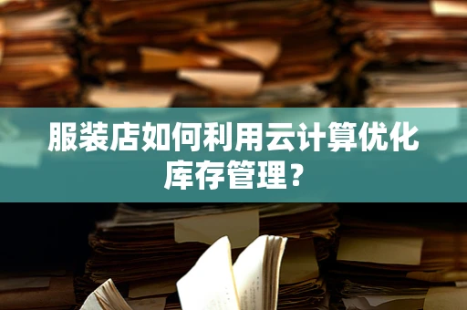 服装店如何利用云计算优化库存管理？