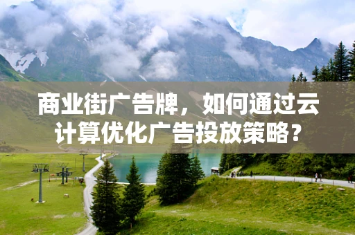商业街广告牌，如何通过云计算优化广告投放策略？