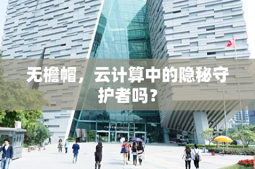 无檐帽，云计算中的隐秘守护者吗？