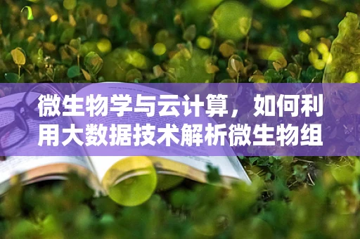 微生物学与云计算，如何利用大数据技术解析微生物组？