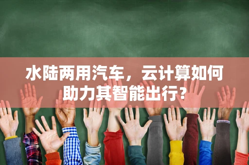 水陆两用汽车，云计算如何助力其智能出行？
