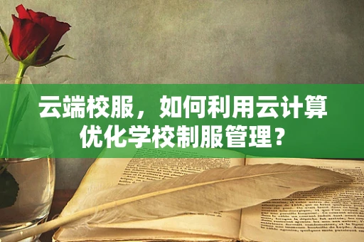 云端校服，如何利用云计算优化学校制服管理？