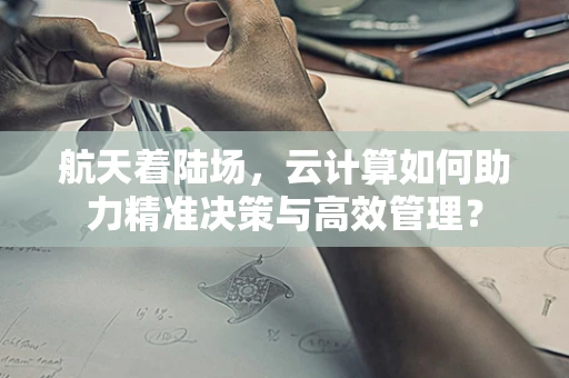 航天着陆场，云计算如何助力精准决策与高效管理？