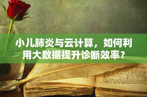 小儿肺炎与云计算，如何利用大数据提升诊断效率？