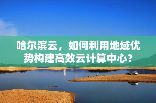哈尔滨云，如何利用地域优势构建高效云计算中心？