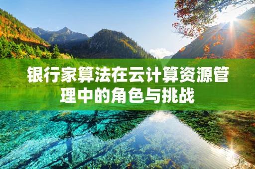 银行家算法在云计算资源管理中的角色与挑战