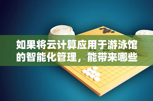 如果将云计算应用于游泳馆的智能化管理，能带来哪些水下新奇？