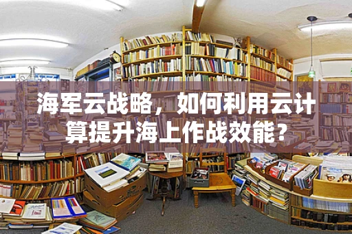 海军云战略，如何利用云计算提升海上作战效能？