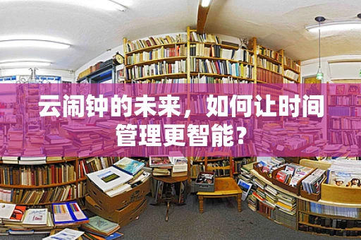 云闹钟的未来，如何让时间管理更智能？
