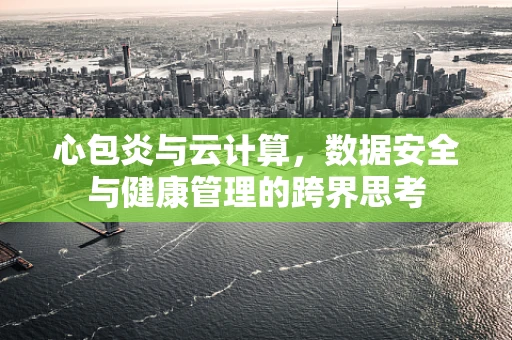 心包炎与云计算，数据安全与健康管理的跨界思考
