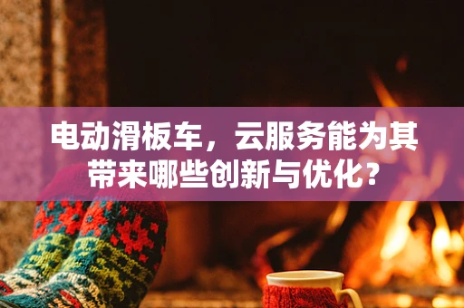 电动滑板车，云服务能为其带来哪些创新与优化？