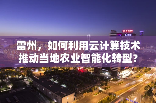 雷州，如何利用云计算技术推动当地农业智能化转型？