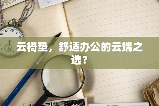 云椅垫，舒适办公的云端之选？