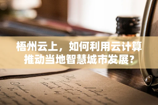 梧州云上，如何利用云计算推动当地智慧城市发展？