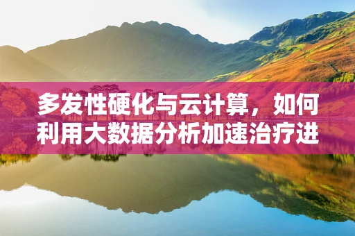 多发性硬化与云计算，如何利用大数据分析加速治疗进程？