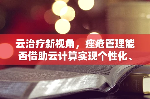 云治疗新视角，痤疮管理能否借助云计算实现个性化、精准化？