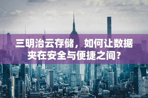 三明治云存储，如何让数据夹在安全与便捷之间？