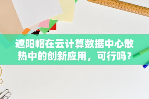 遮阳帽在云计算数据中心散热中的创新应用，可行吗？