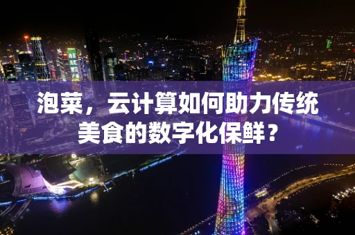 泡菜，云计算如何助力传统美食的数字化保鲜？