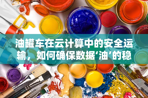 油罐车在云计算中的安全运输，如何确保数据‘油’的稳定流动？