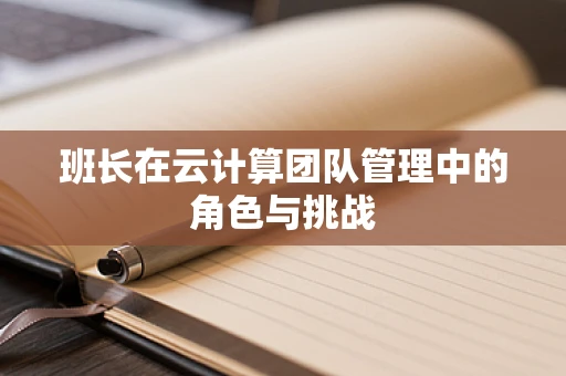 班长在云计算团队管理中的角色与挑战