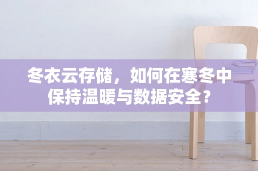 冬衣云存储，如何在寒冬中保持温暖与数据安全？