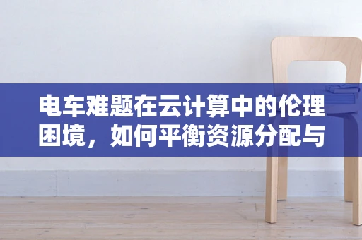 电车难题在云计算中的伦理困境，如何平衡资源分配与个体需求？