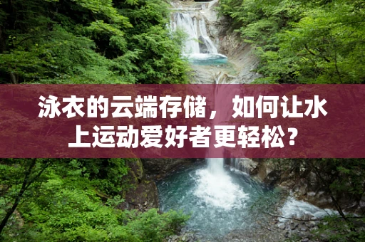 泳衣的云端存储，如何让水上运动爱好者更轻松？