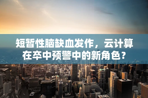 短暂性脑缺血发作，云计算在卒中预警中的新角色？