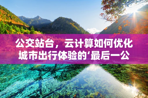 公交站台，云计算如何优化城市出行体验的‘最后一公里’？