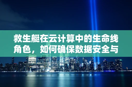 救生艇在云计算中的生命线角色，如何确保数据安全与业务连续性？