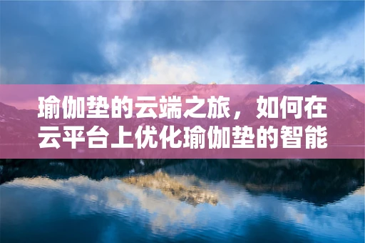 瑜伽垫的云端之旅，如何在云平台上优化瑜伽垫的智能管理？