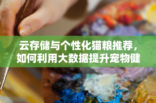 云存储与个性化猫粮推荐，如何利用大数据提升宠物健康？