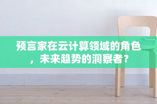 预言家在云计算领域的角色，未来趋势的洞察者？