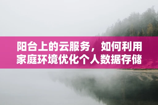 阳台上的云服务，如何利用家庭环境优化个人数据存储？