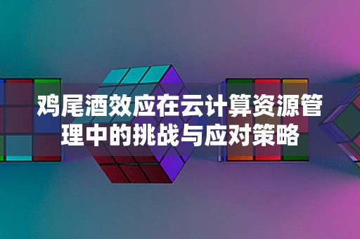 鸡尾酒效应在云计算资源管理中的挑战与应对策略