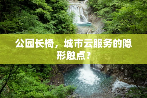 公园长椅，城市云服务的隐形触点？