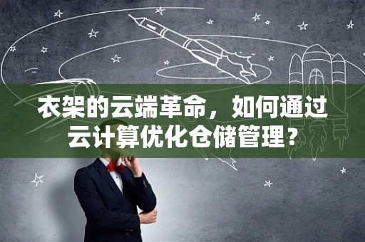 衣架的云端革命，如何通过云计算优化仓储管理？