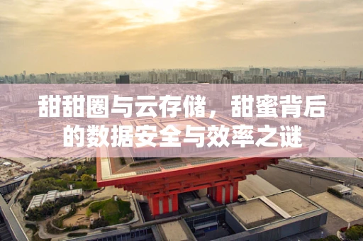 甜甜圈与云存储，甜蜜背后的数据安全与效率之谜