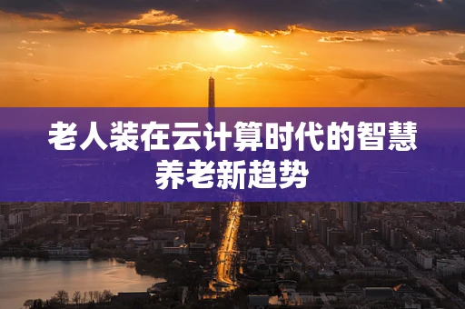老人装在云计算时代的智慧养老新趋势