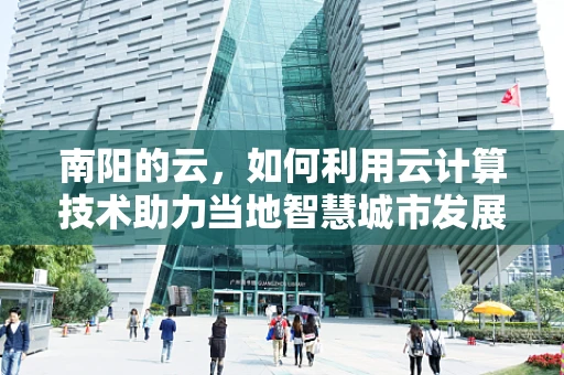 南阳的云，如何利用云计算技术助力当地智慧城市发展？