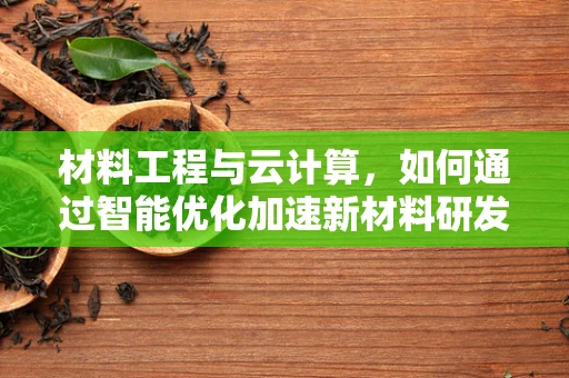 材料工程与云计算，如何通过智能优化加速新材料研发？