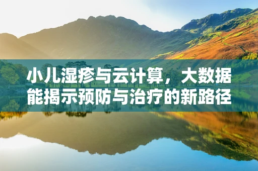 小儿湿疹与云计算，大数据能揭示预防与治疗的新路径吗？