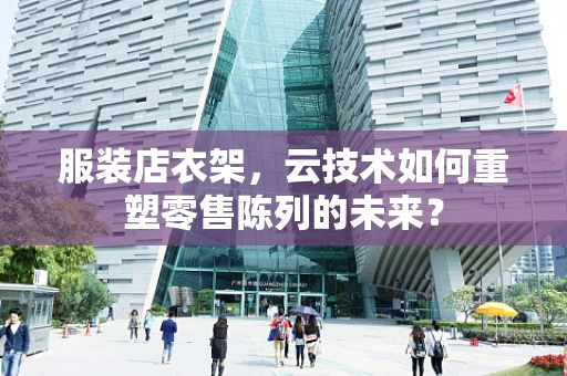 服装店衣架，云技术如何重塑零售陈列的未来？