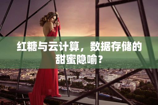 红糖与云计算，数据存储的甜蜜隐喻？